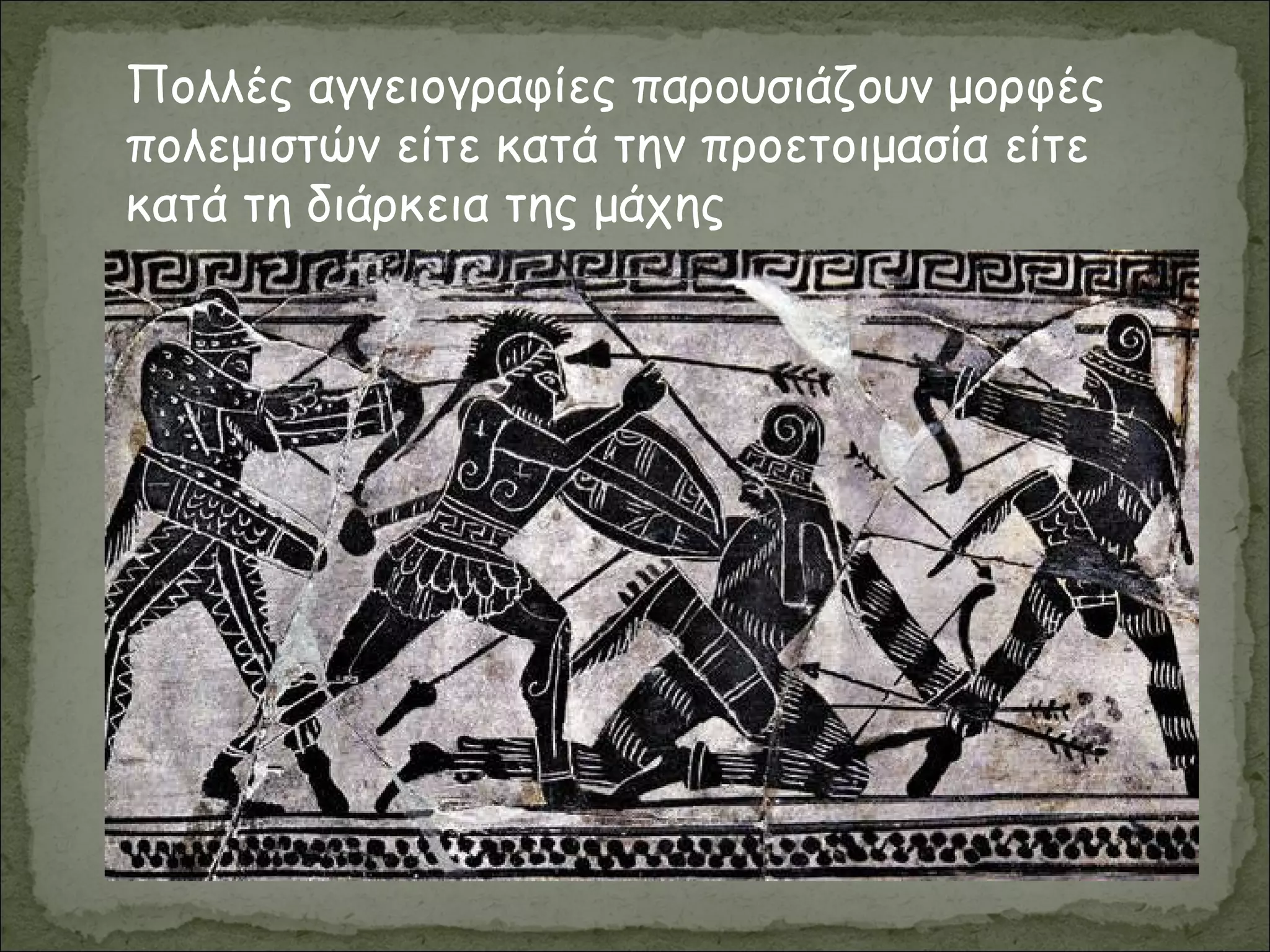 Πολλές αγγειογραφίες παρουσιάζουν μορφές
πολεμιστών είτε κατά την προετοιμασία είτε
κατά τη διάρκεια της μάχης
 