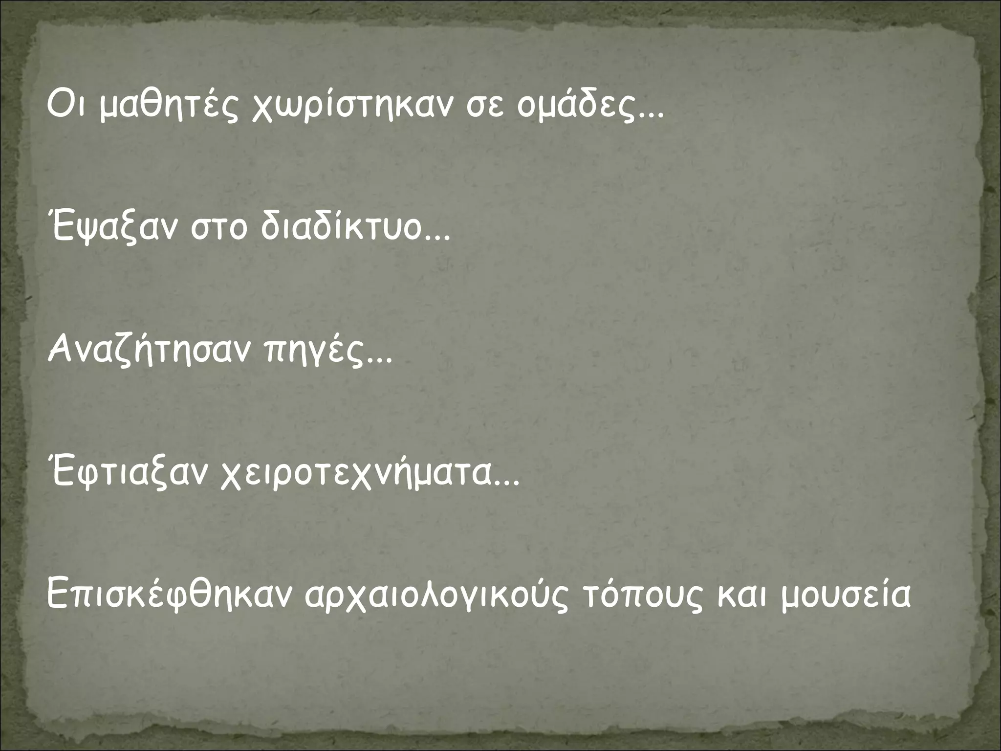 Οι μαθητές χωρίστηκαν σε ομάδες...
Έψαξαν στο διαδίκτυο...
Αναζήτησαν πηγές...
Έφτιαξαν χειροτεχνήματα...
Επισκέφθηκαν αρχαιολογικούς τόπους και μουσεία
 