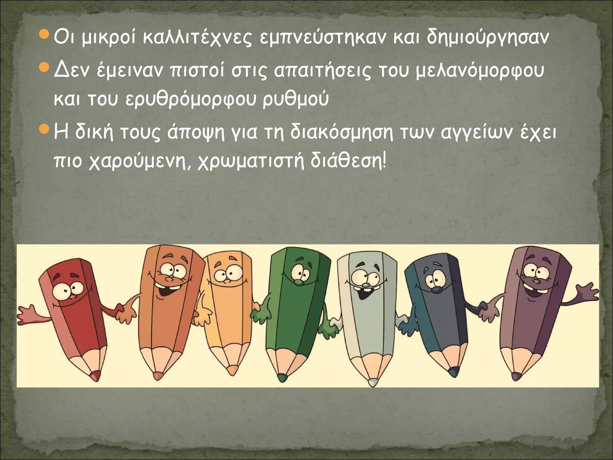 Οι μικροί καλλιτέχνες εμπνεύστηκαν και δημιούργησαν
Δεν έμειναν πιστοί στις απαιτήσεις του μελανόμορφου
και του ερυθρόμορφου ρυθμού
Η δική τους άποψη για τη διακόσμηση των αγγείων έχει
πιο χαρούμενη, χρωματιστή διάθεση!
 