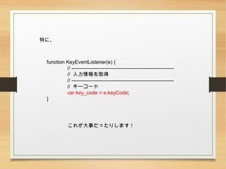 ؤˡ
function KeyEventListener(e) {
// ------------------------------------------------------------
// ȡ
// ------------------------------------------------------------
// ``
var key_code = e.keyCode;
}
줬¤äꤷޤ
 