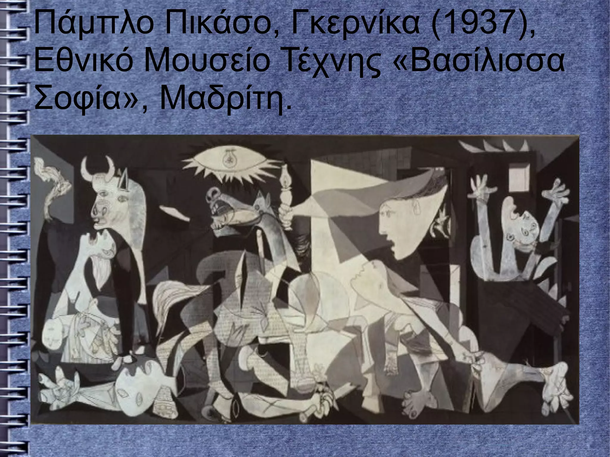 Πάμπλο Πικάσο, Γκερνίκα (1937),
Εθνικό Μουσείο Τέχνης «Βασίλισσα
Σοφία», Μαδρίτη.
 