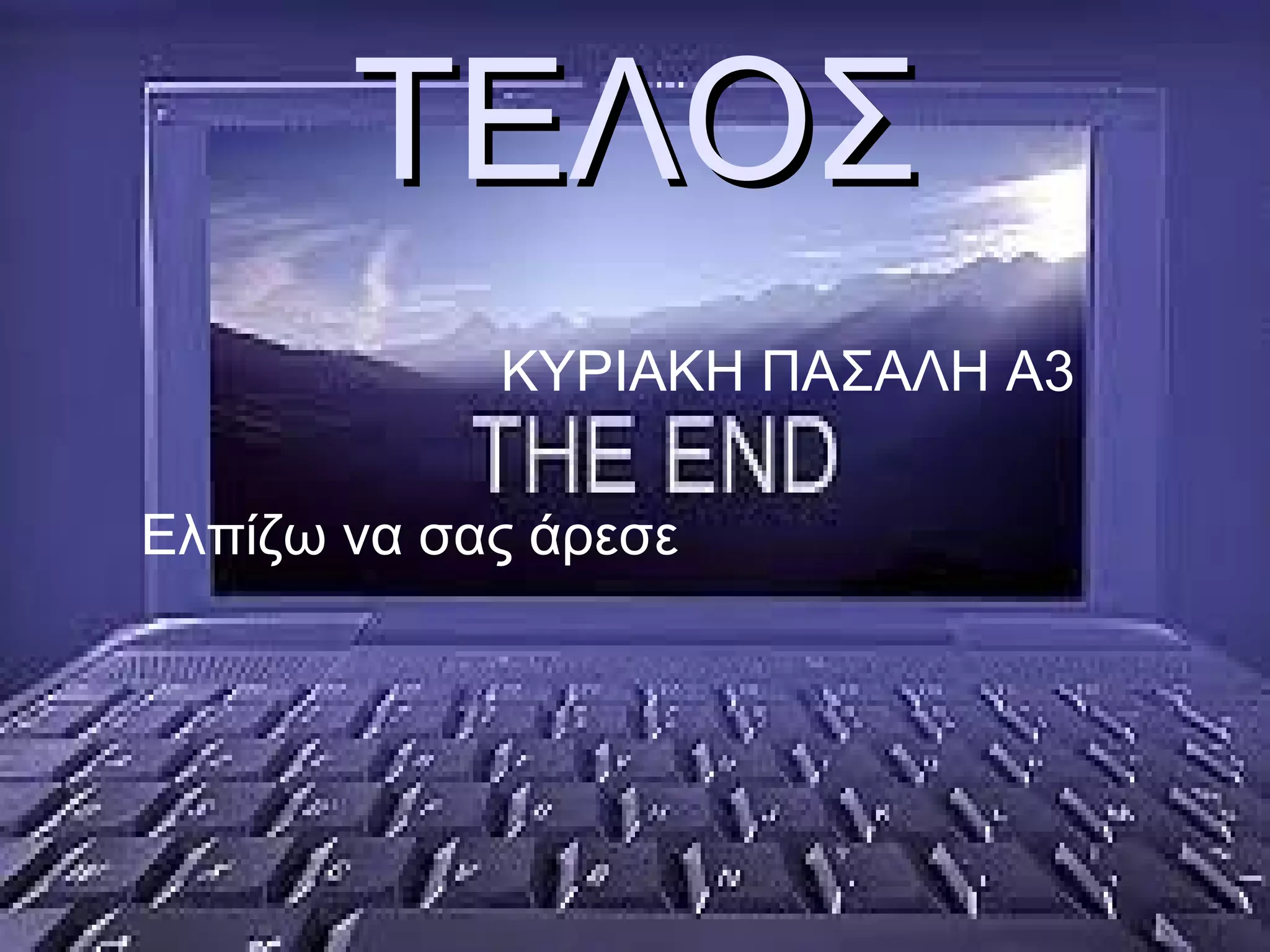 ΤΕΛΟΣΤΕΛΟΣ
ΚΥΡΙΑΚΗ ΠΑΣΑΛΗ Α3
Ελπίζω να σας άρεσε
 
