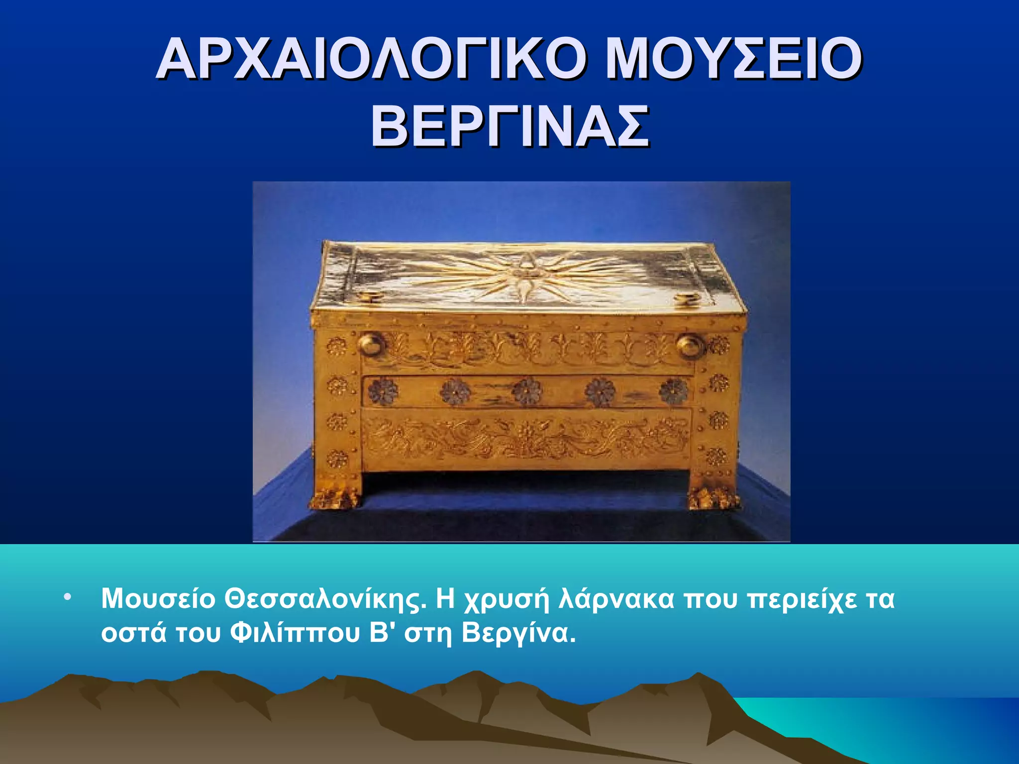 ΑΡΧΑΙΟΛΟΓΙΚΟ ΜΟΥΣΕΙΟΑΡΧΑΙΟΛΟΓΙΚΟ ΜΟΥΣΕΙΟ
ΒΕΡΓΙΝΑΣΒΕΡΓΙΝΑΣ
• Μουσείο Θεσσαλονίκης. Η χρυσή λάρνακα που περιείχε τα
οστά του Φιλίππου Β' στη Βεργίνα.
 