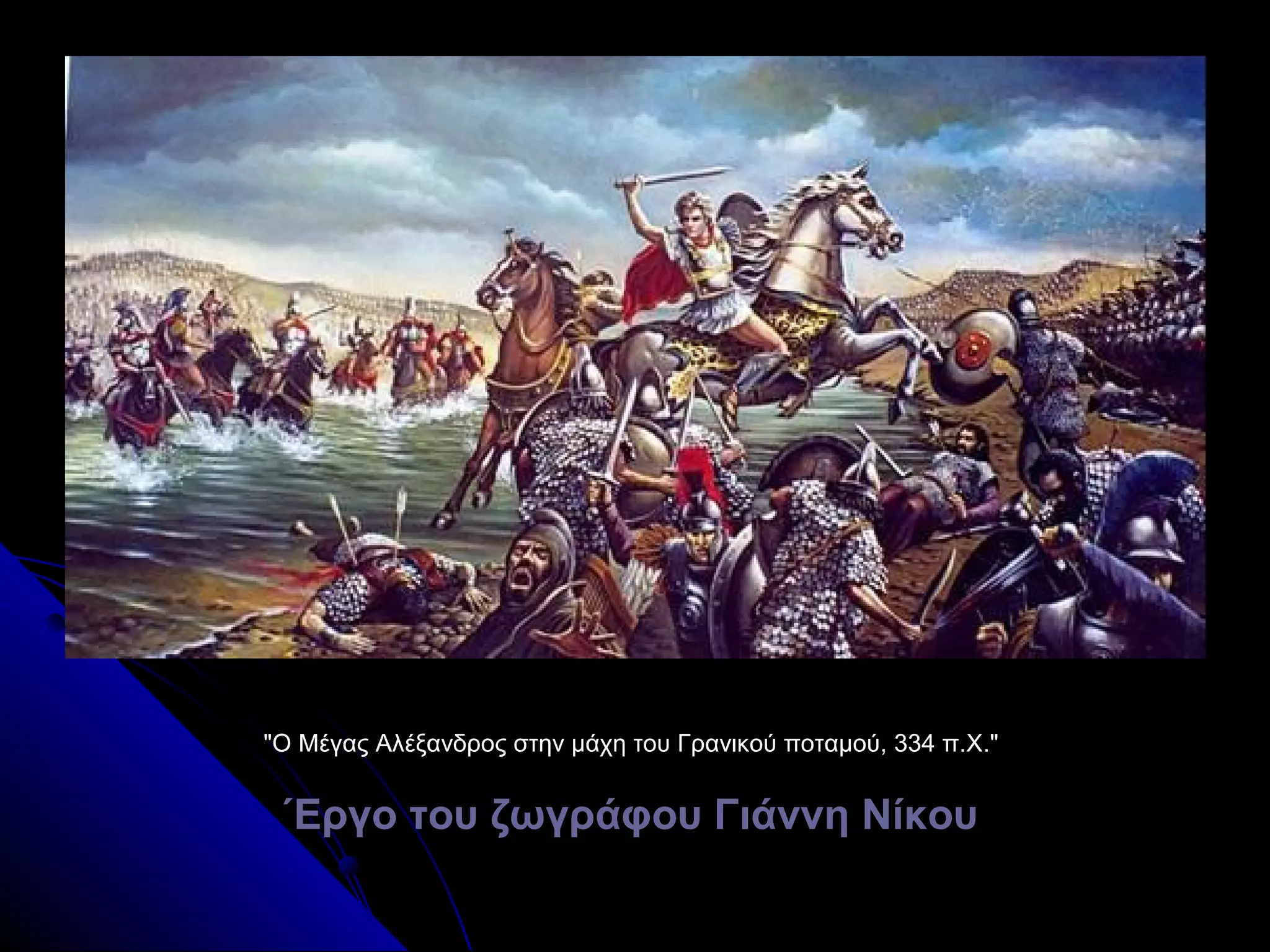 "Ο Μέγας Αλέξανδρος στην μάχη του Γρανικού ποταμού, 334 π.Χ.""Ο Μέγας Αλέξανδρος στην μάχη του Γρανικού ποταμού, 334 π.Χ."
΄Εργο του ζωγράφου Γιάννη Νίκου΄Εργο του ζωγράφου Γιάννη Νίκου
 