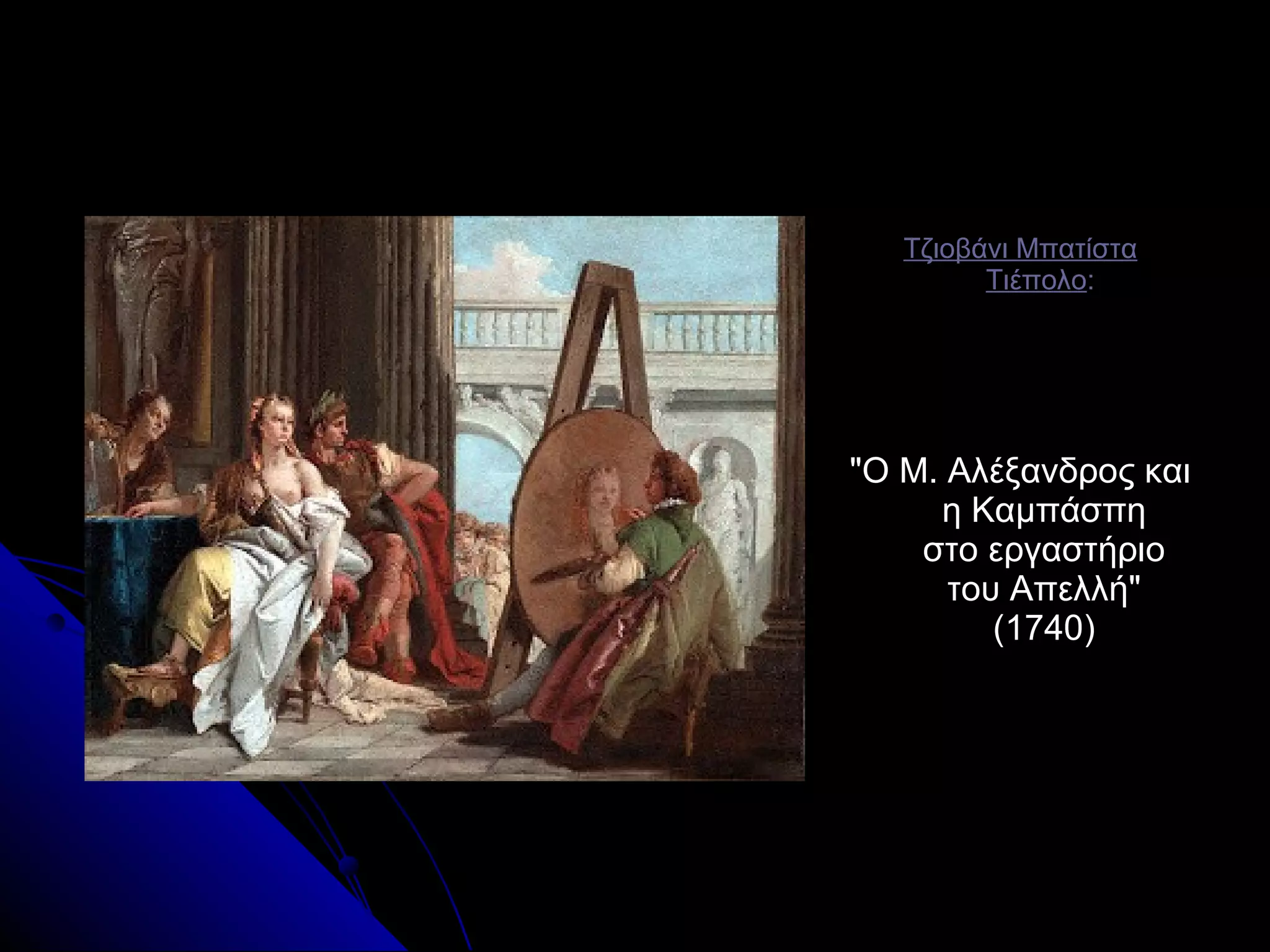 Τζιοβάνι ΜπατίσταΤζιοβάνι Μπατίστα
ΤιέπολοΤιέπολο::
"Ο Μ. Αλέξανδρος και"Ο Μ. Αλέξανδρος και
η Καμπάσπηη Καμπάσπη
στο εργαστήριοστο εργαστήριο
του Απελλή"του Απελλή"
(1740)(1740)
 