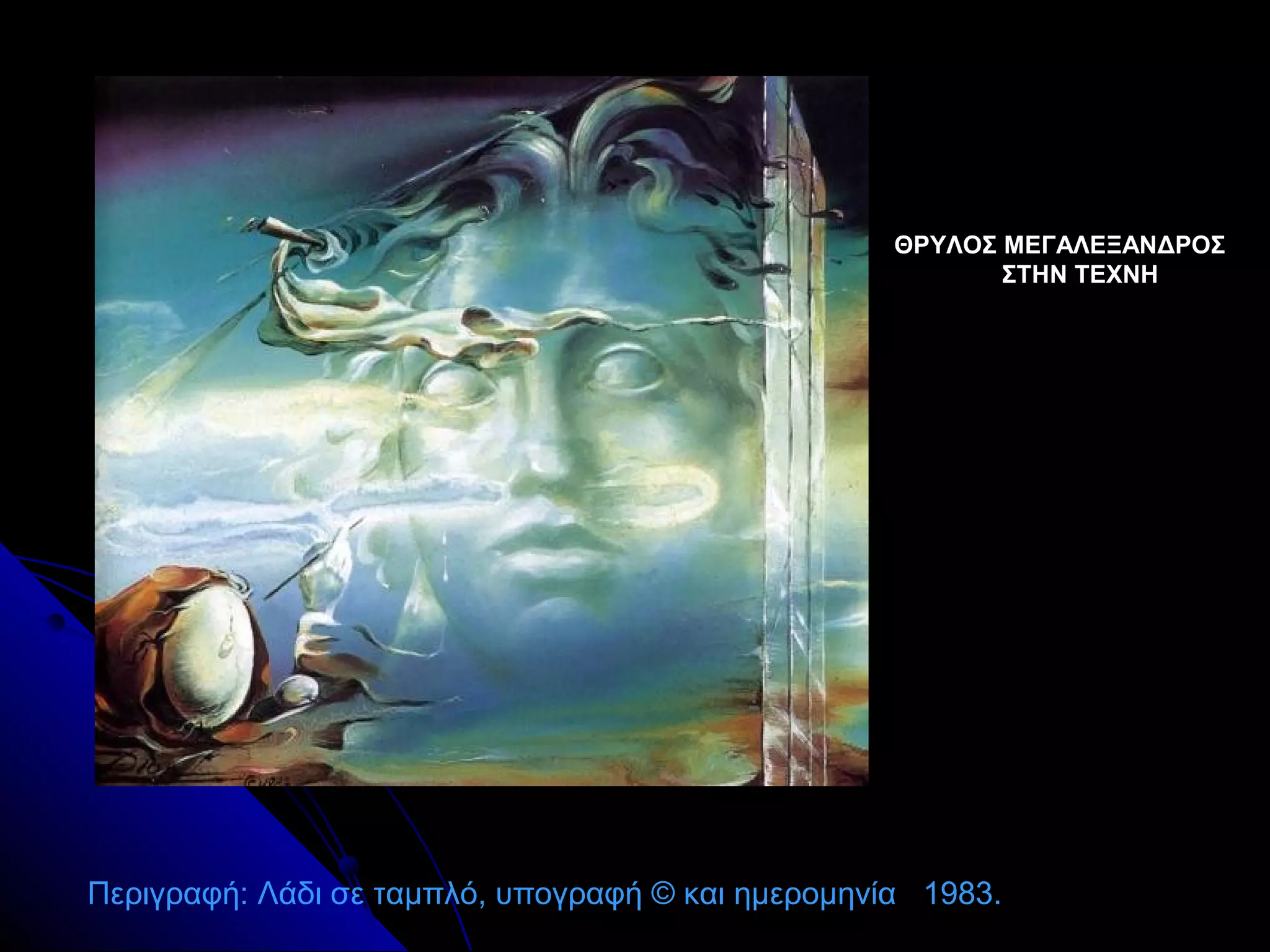 ΘΡΥΛΟΣ ΜΕΓΑΛΕΞΑΝΔΡΟΣΘΡΥΛΟΣ ΜΕΓΑΛΕΞΑΝΔΡΟΣ
ΣΤΗΝ ΤΕΧΝΗΣΤΗΝ ΤΕΧΝΗ
Περιγραφή: Λάδι σε ταμπλό, υπογραφή © και ημερομηνία 1983.
 