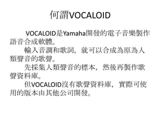 ^VOCALOID
VOCALOIDYamaha_lu
Zϳܛw
ݔ{͸~ͿԺϳɞԭ
ĸ
ȒĘ˱Ȼu
Yώ졣
VOCALOID]иYώ죬Hʹ
õİ汾˾_l
 