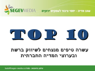 ‫ברשת‬ ‫לשיווק‬ ‫מנצחים‬ ‫טיפים‬ ‫עשרה‬‫ברשת‬ ‫לשיווק‬ ‫מנצחים‬ ‫טיפים‬ ‫עשרה‬
‫החברתית‬ ‫המדיה‬ ‫ובערוצי‬‫החברתית‬ ‫המדיה‬ ‫ובערוצי‬
Top 10Top 10
 