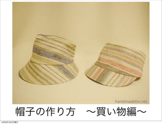 How to make Hat
帽子の作り方 ∼買い物編∼
handmadefor.net
13年6月16日日曜日
 