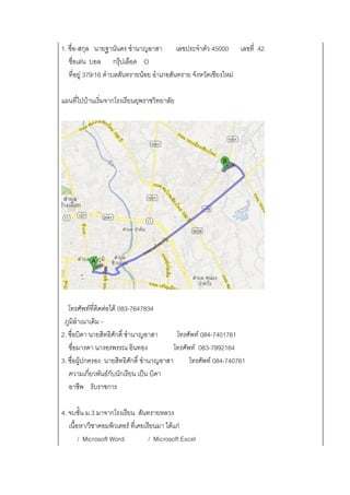 1. ชื่อ-สกุล นายฐานันดร ชานาญอาสา เลขประจาตัว 45000 เลขที่ 42
ชื่อเล่น บอล กรุ๊ปเลือด O
ที่อยู่ 379/16 ตาบลสันทรายน้อย อาเภอสันทราย จังหวัดเชียงใหม่
แผนที่ไปบ้านเริ่มจากโรงเรียนยุพราชวิทยาลัย
โทรศัพท์ที่ติดต่อได้ 083-7647834
ภูมิลาเนาเดิม -
2. ชื่อบิดา นายสิทธิศักดิ์ ชานาญอาสา โทรศัพท์ 084-7401761
ชื่อมารดา นางอรพรรณ อินทอง โทรศัพท์ 083-7992164
3. ชื่อผู้ปกครอง นายสิทธิศักดิ์ ชานาญอาสา โทรศัพท์ 084-740761
ความเกี่ยวพันธ์กับนักเรียน เป็น บิดา
อาชีพ รับราชการ
4. จบชั้น ม.3 มาจากโรงเรียน สันทรายหลวง
เนื้อหา/วิชาคอมพิวเตอร์ ที่เคยเรียนมา ได้แก่
/ Microsoft Word / Microsoft Excel
 