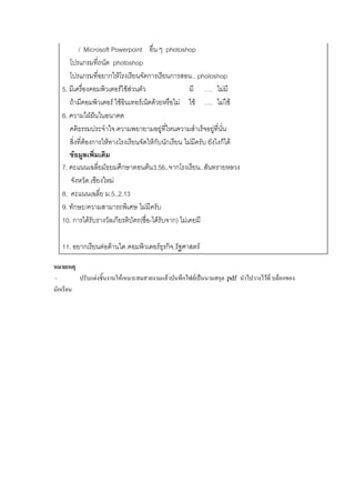 / Microsoft Powerpoint อื่น ๆ photoshop
โปรแกรมที่ถนัด photoshop
โปรแกรมที่อยากให้โรงเรียนจัดการเรียนการสอน.. photoshop
5. มีเครื่องคอมพิวเตอร์ใช้ส่วนตัว มี …. ไม่มี
ถ้ามีคอมพิวเตอร์ ใช้อินเทอร์เน็ตด้วยหรือไม่ ใช้ …. ไม่ใช้
6. ความใฝ่ฝันในอนาคต
คติธรรมประจาใจ ความพยายามอยู่ที่ไหนความสาเร็จอยู่ที่นั่น
สิ่งที่ต้องการให้ทางโรงเรียนจัดให้กับนักเรียน ไม่มีครับ ยังไงก็ได้
ข้อมูลเพิ่มเติม
7. คะแนนเฉลี่ยมัธยมศึกษาตอนต้น3.56..จากโรงเรียน..สันทรายหลวง
จังหวัด.เชียงใหม่
8. คะแนนเฉลี่ย ม.5..2.13
9. ทักษะ/ความสามารถพิเศษ ไม่มีครับ
10. การได้รับรางวัลเกียรติบัตร(ชื่อ-ได้รับจาก) ไม่เคยมี
11. อยากเรียนต่อด้านใด.คอมพิวเตอร์ธุรกิจ,รัฐศาสตร์
หมายเหตุ
- ปรับแต่งชิ้นงานให้เหมาะสมสวยงามแล้วบันทึกไฟล์เป็นนามสกุล.pdf นาไปวางไว้ที่ บล็อกของ
นักเรียน
 