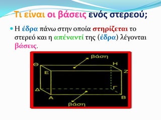 Τι είναι οι βάςεισ ενόσ ςτερεοφ;
 Η ϋδρα πϊνω ςτην οπούα ςτηρύζεται το
ςτερεό και η απϋναντύ τησ (ϋδρα) λϋγονται
βϊςεισ.
 