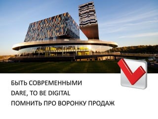 БЫТЬ СОВРЕМЕННЫМИ
DARE, TO BE DIGITAL
ПОМНИТЬ ПРО ВОРОНКУ ПРОДАЖ
 