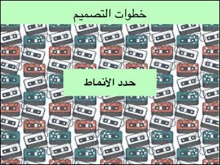 ‫خطوات التصميم‬

‫حدد األنماط‬

 