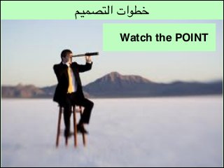 ‫خطوات التصميم‬
Watch the POINT

 