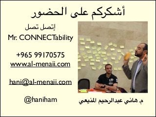 ‫أشكركم على الحضور‬
‫
	إتصل تصل‬
Mr. CONNECTability	

!

+965 99170575	

www.al-menaii.com	

!

hani@al-menaii.com	

!

@haniham

‫م. هاني عبدالرحيم املنيعي‬

 