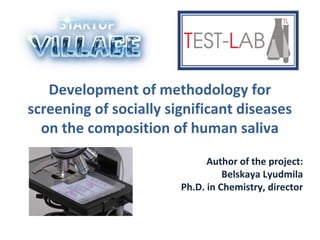 Development of methodology for
screening of socially significant diseases
on the composition of human saliva
Author of the project:
Belskaya Lyudmila
Ph.D. in Chemistry, director
 