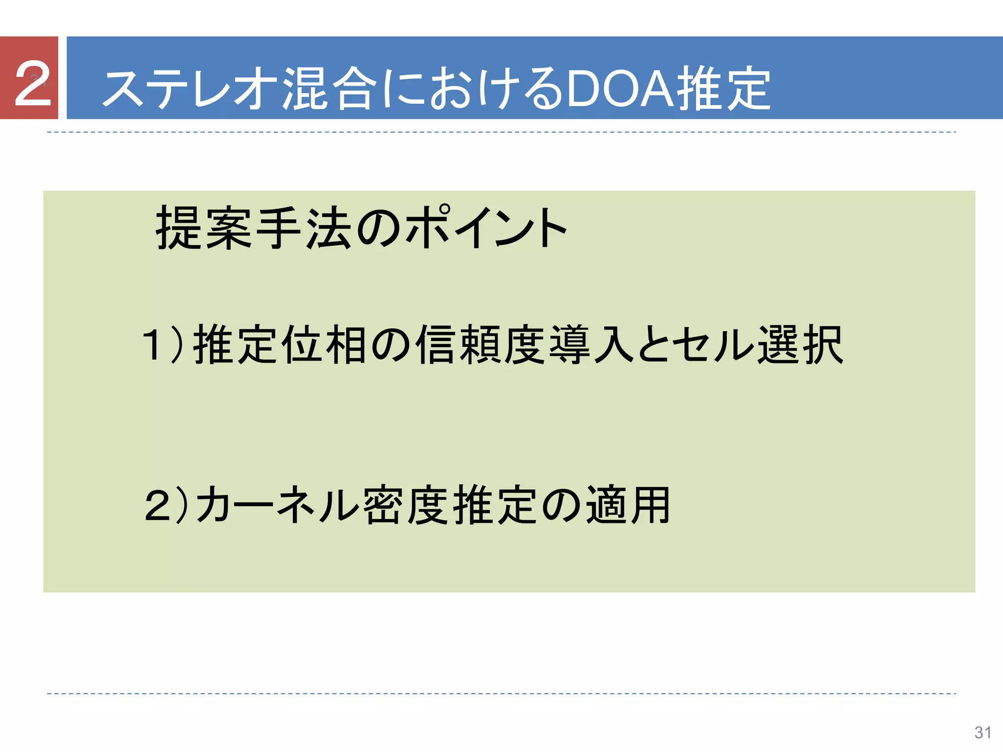 31
提案手法のポイント
１）推定位相の信頼度導入とセル選択
２）カーネル密度推定の適用
31
２ ステレオ混合におけるDOA推定
 