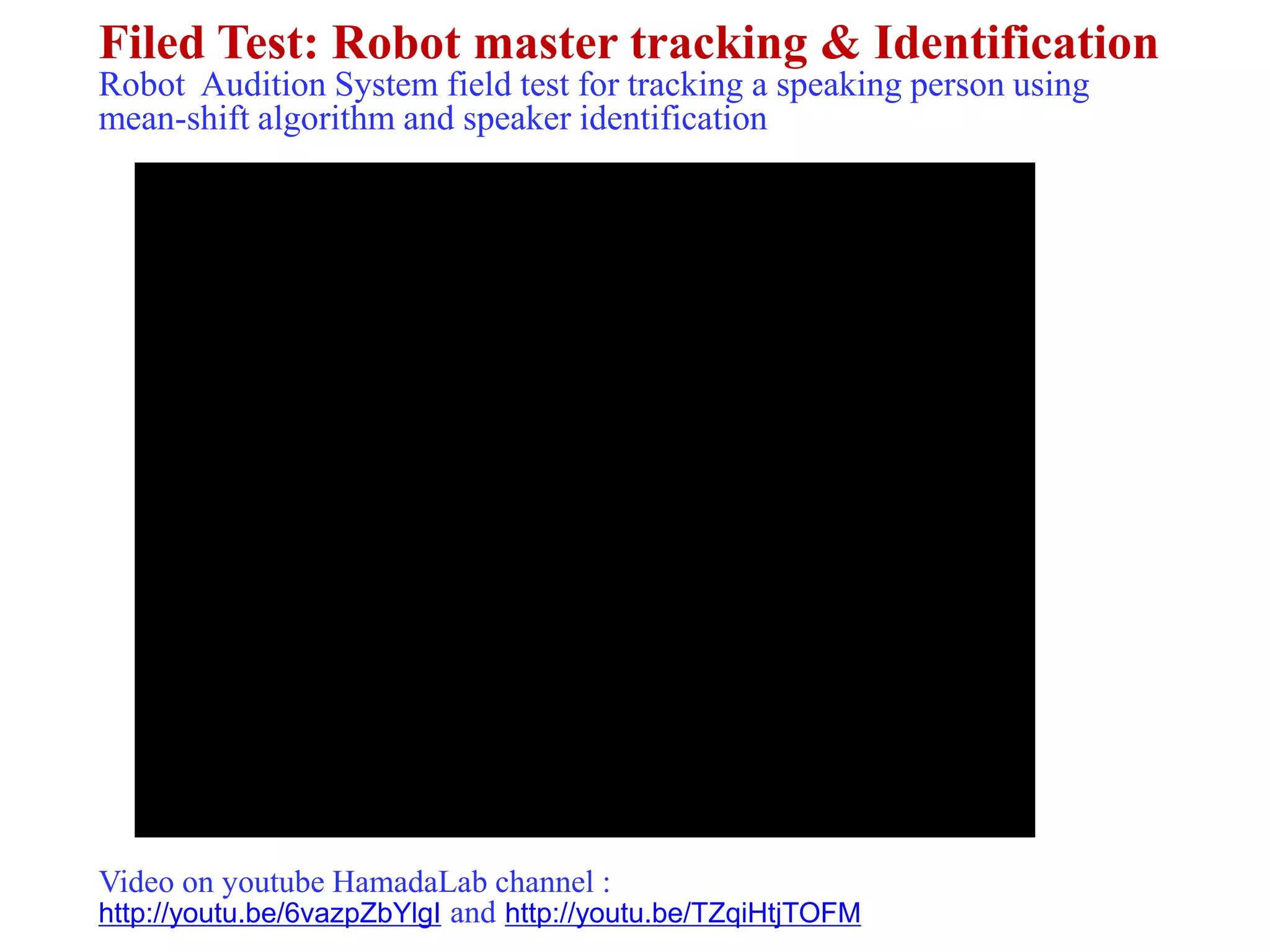 4. Exp, Field Test & Result (cont.)
Filed Test: Robot master tracking & Identification
Robot Audition System field test for tracking a speaking person using
mean-shift algorithm and speaker identification
Video on youtube HamadaLab channel :
http://youtu.be/6vazpZbYlgI and http://youtu.be/TZqiHtjTOFM
 