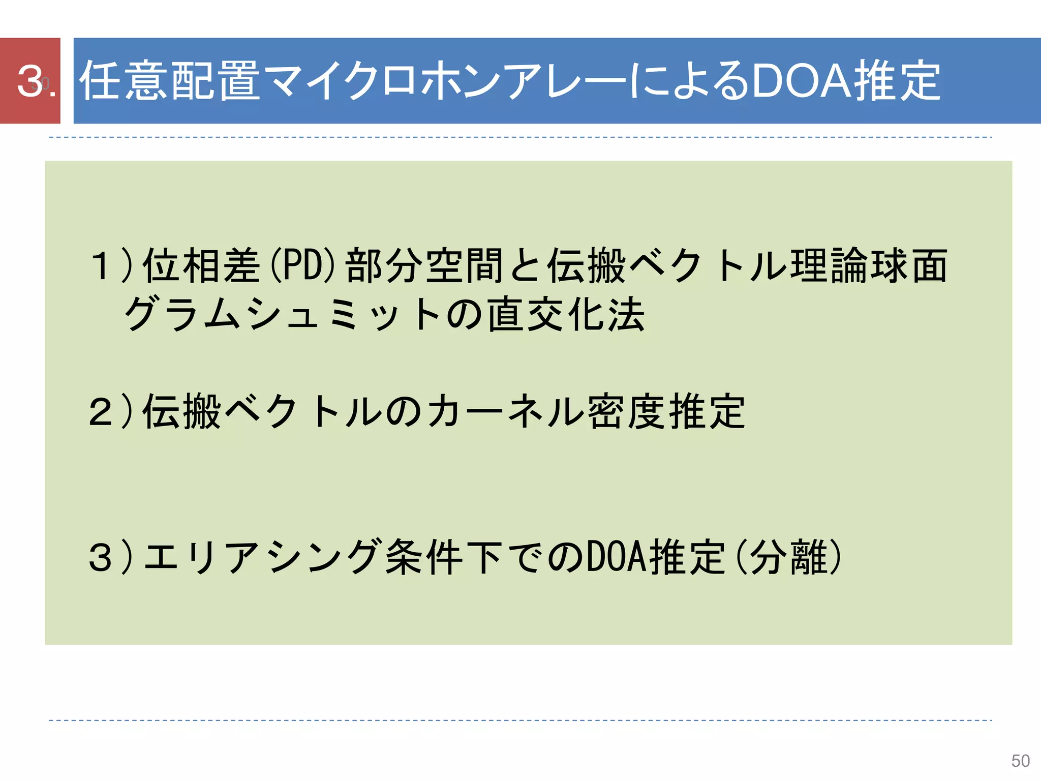 50
50３．任意配置マイクロホンアレーによるDOA推定
１)位相差(PD)部分空間と伝搬ベクトル理論球面
グラムシュミットの直交化法
２)伝搬ベクトルのカーネル密度推定
３)エリアシング条件下でのDOA推定(分離)
 