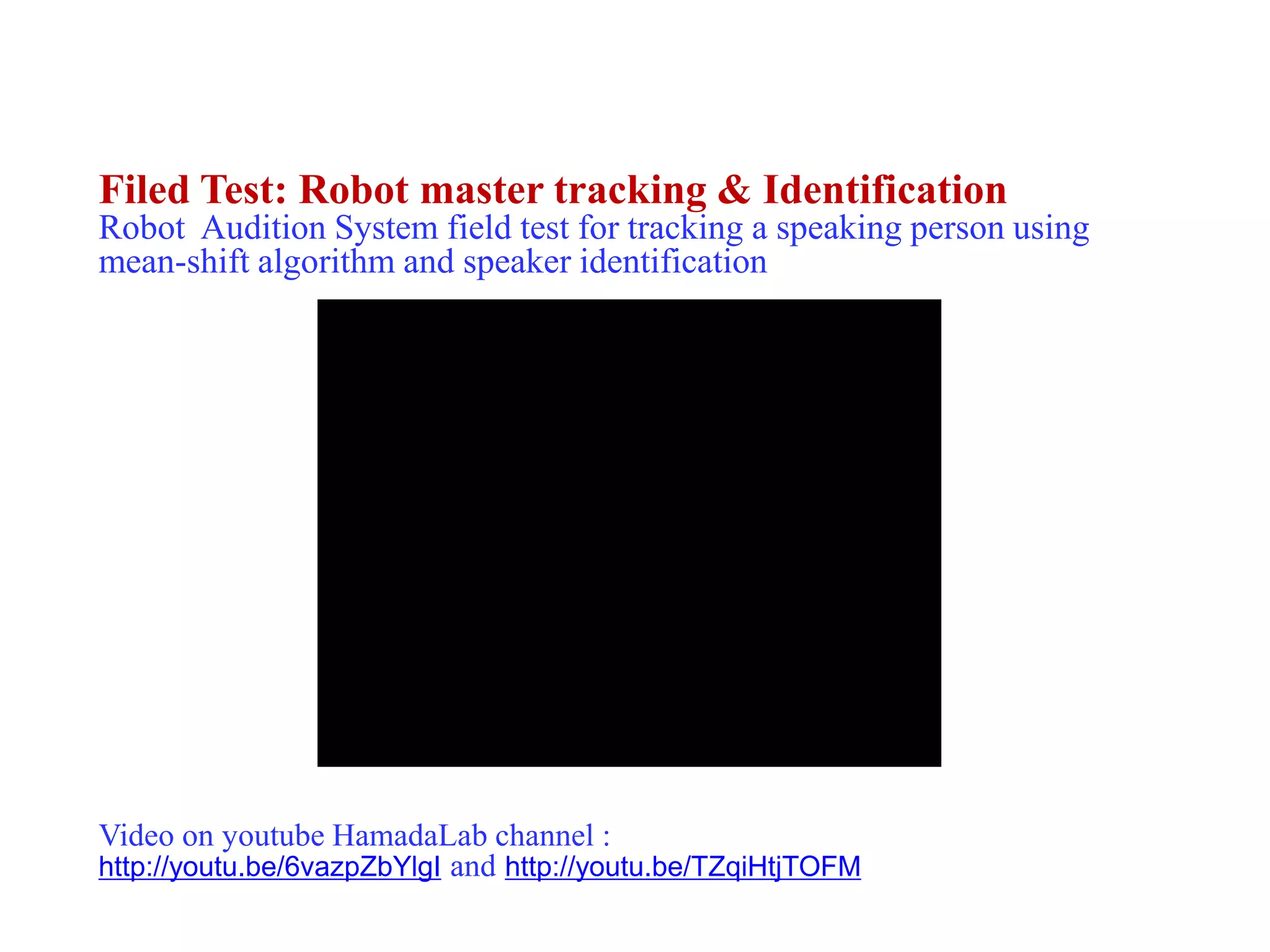 4. Exp, Field Test & Result (cont.)
Filed Test: Robot master tracking & Identification
Robot Audition System field test for tracking a speaking person using
mean-shift algorithm and speaker identification
Video on youtube HamadaLab channel :
http://youtu.be/6vazpZbYlgI and http://youtu.be/TZqiHtjTOFM
 