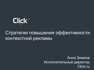 Стратегии повышения эффективности
контекстной рекламы
Анна Зимина
Исполнительный директор
Click.ru
 