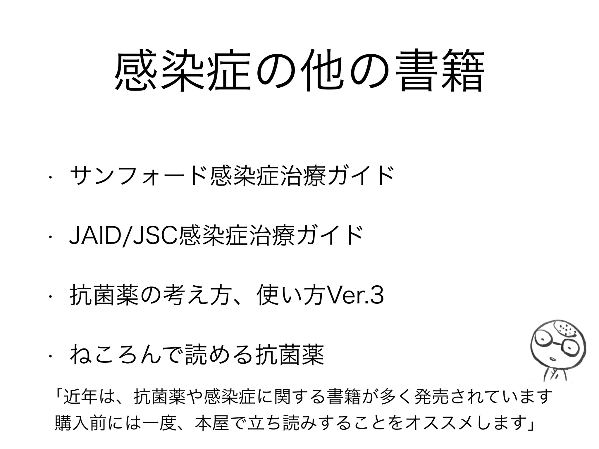 問題となっている耐性菌
ESKAPE
抗菌薬の作用を『避けている(escape)』細菌！
エスケープ
E：E.faecium → VRE
S：S.aureus → MRSA, VRSA
K：K.pneumoniae → ESBL産生, KPC産生
A：A.baumannii → MDRAB
P：P.aeruginosa → MDRP
E：Enterobacteriaceae → ESBL産生
「近年、βラクタマーゼの基質が拡張し、GNRの高度耐性が問題。
　新規GNR用薬剤も減少傾向。耐性菌を出さない、拡散させないこと！」
 