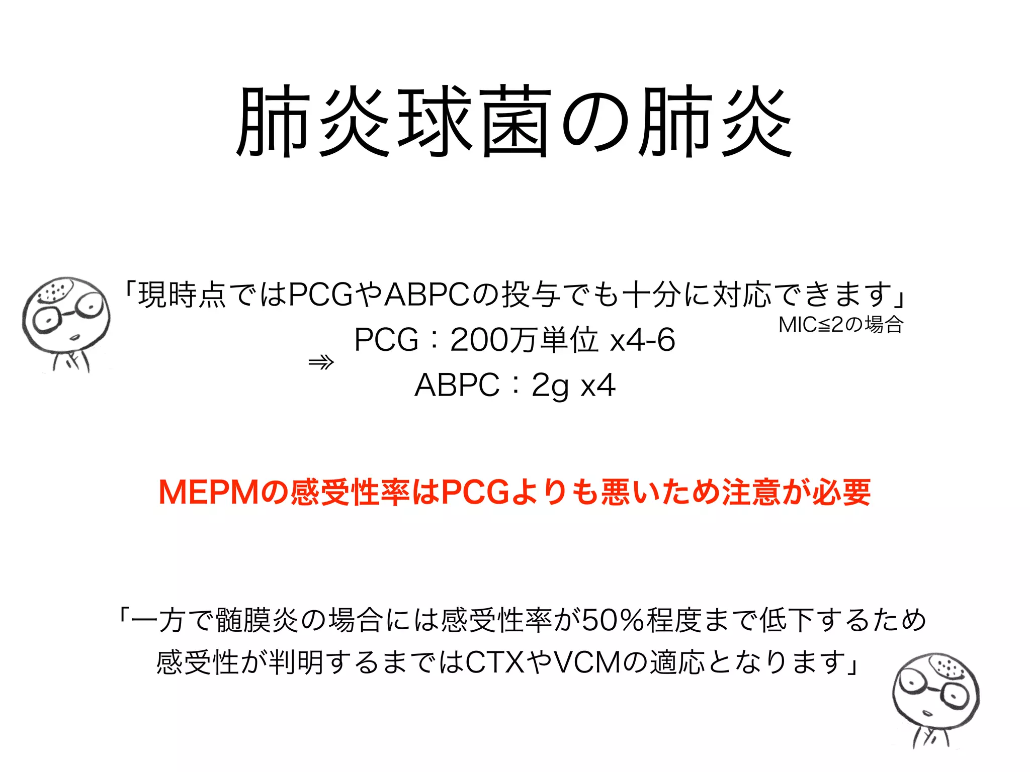 S.aureus の種類
1. ペニシリナーゼ非産生のS.aureus 
➾ペニシリンで治療できるが、現在では全黄ブ菌の5-10%
未満しかいない
2. メチシリン感受性のS.aureus（MSSA） 
➾ペニシリナーゼ産生型で、基本的にはCEZ or CEXが第一
選択となる（欧米ではオキサシリン）
3. メチシリン耐性のS.aureus（MRSA） 
➾βラクタム系抗菌薬の標的であるPBP2が変異しているた
め、MRSA専用の抗菌薬を用いる
セファメジン ケフレックス
 