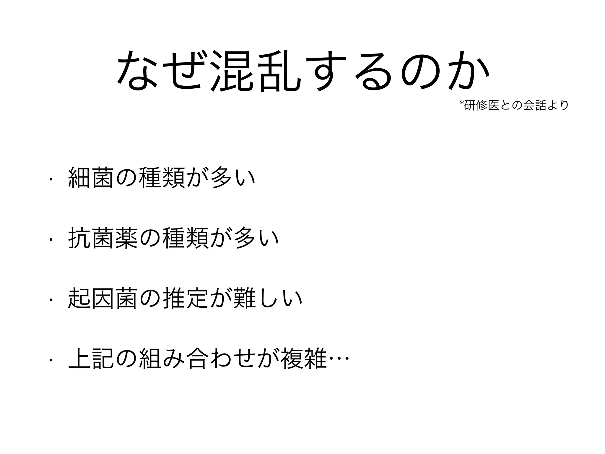 やはり難しそうだ
• 一度整理することが重要です。
• このまとめでは細菌と抗菌薬を整理します。
• 抗菌薬の使い方の基礎を整理します。
• 加筆でスライドが増えすぎましたので… 
文字だらけのスライドは飛ばしてもいいです。 
詳細が知りたいなぁと思った時に読んで下さい。 
まずは図表のあるスライドだけでも読んで下さい。
 