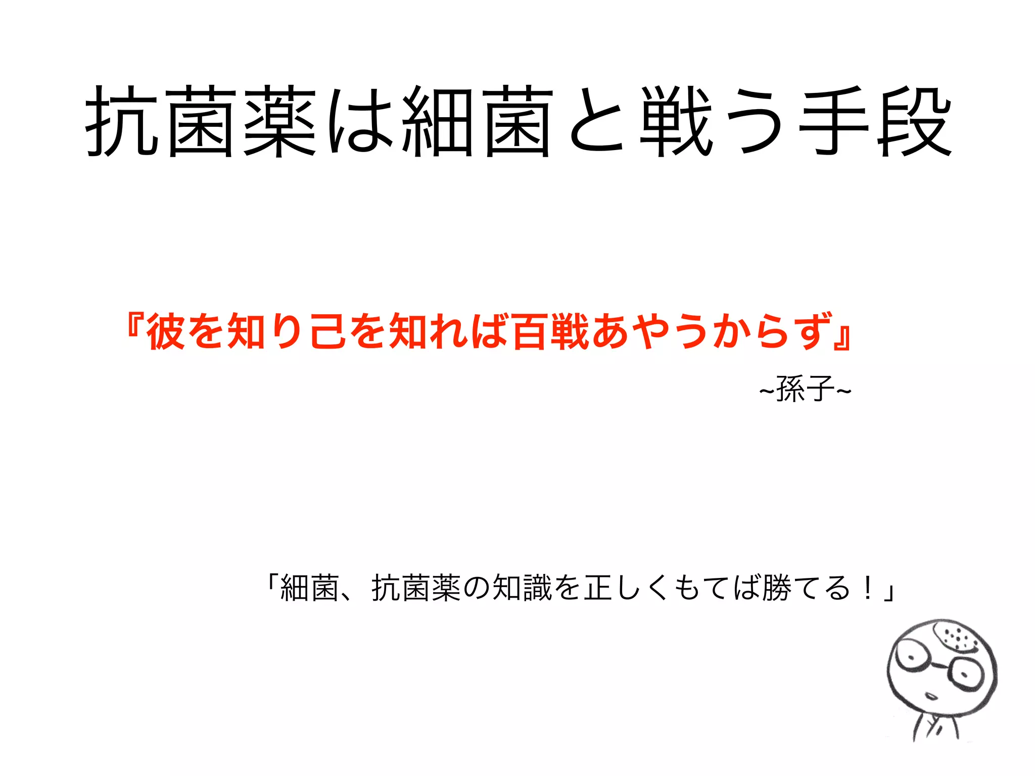 研修医によく聞かれること
「抗菌薬ってどうやって勉強すればいいんですかぁ？」
「とりあえず、注射用抗菌薬の一般名を覚えましょう」
「あ、略号はそのうち読めてくださいね」
 