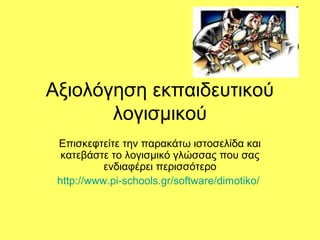 Αξιολόγηση εκπαιδευτικού
λογισμικού
Επισκεφτείτε την παρακάτω ιστοσελίδα και
κατεβάστε το λογισμικό γλώσσας που σας
ενδιαφέρει περισσότερο
http://www.pi-schools.gr/software/dimotiko/
 