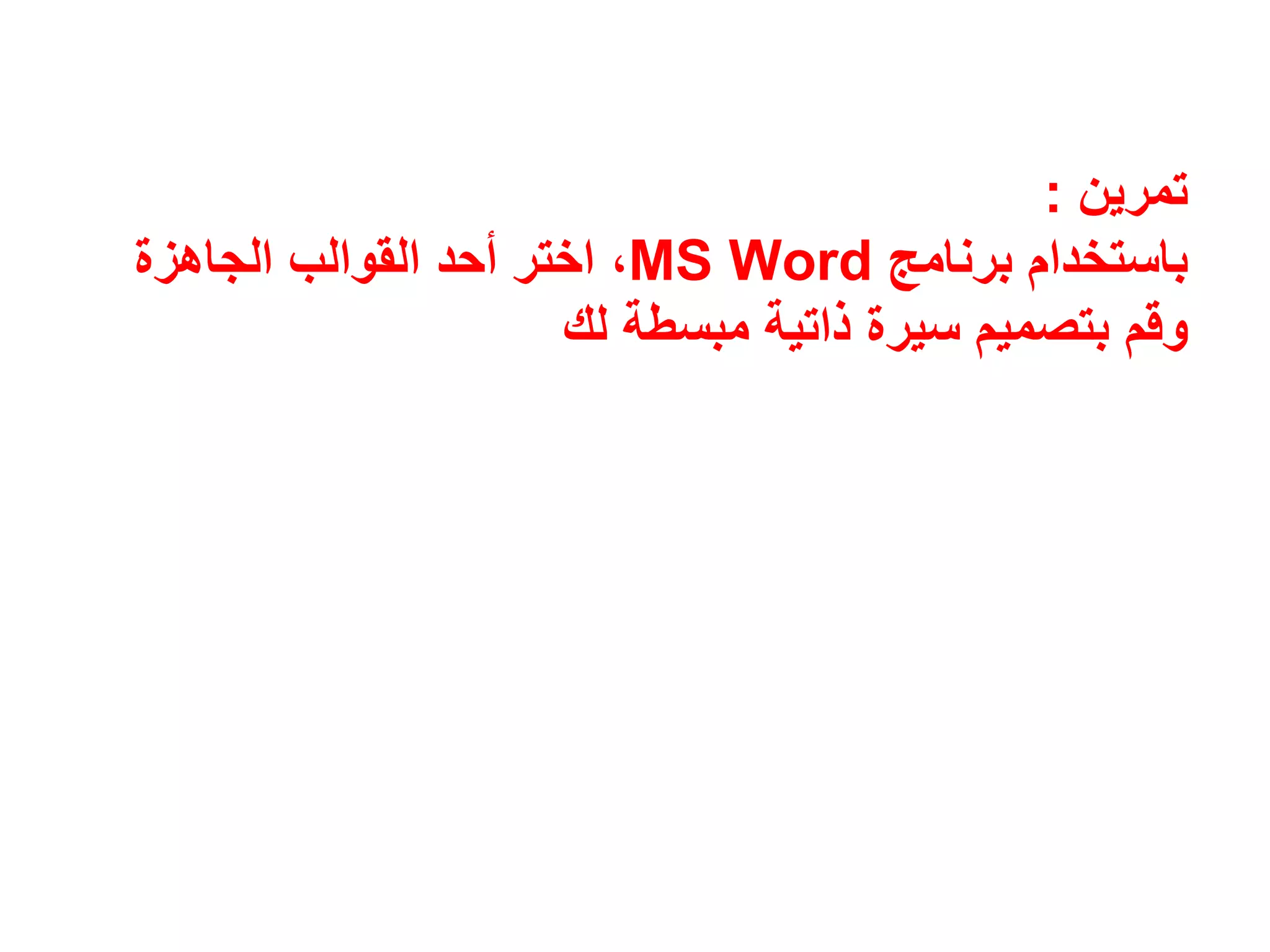 ‫تمرين‬:
‫برنامج‬ ‫باستخدام‬MS Word‫الجاھزة‬ ‫القوالب‬ ‫أحد‬ ‫اختر‬ ،
‫مبسطة‬ ‫ذاتية‬ ‫سيرة‬ ‫بتصميم‬ ‫وقم‬‫لك‬
 
