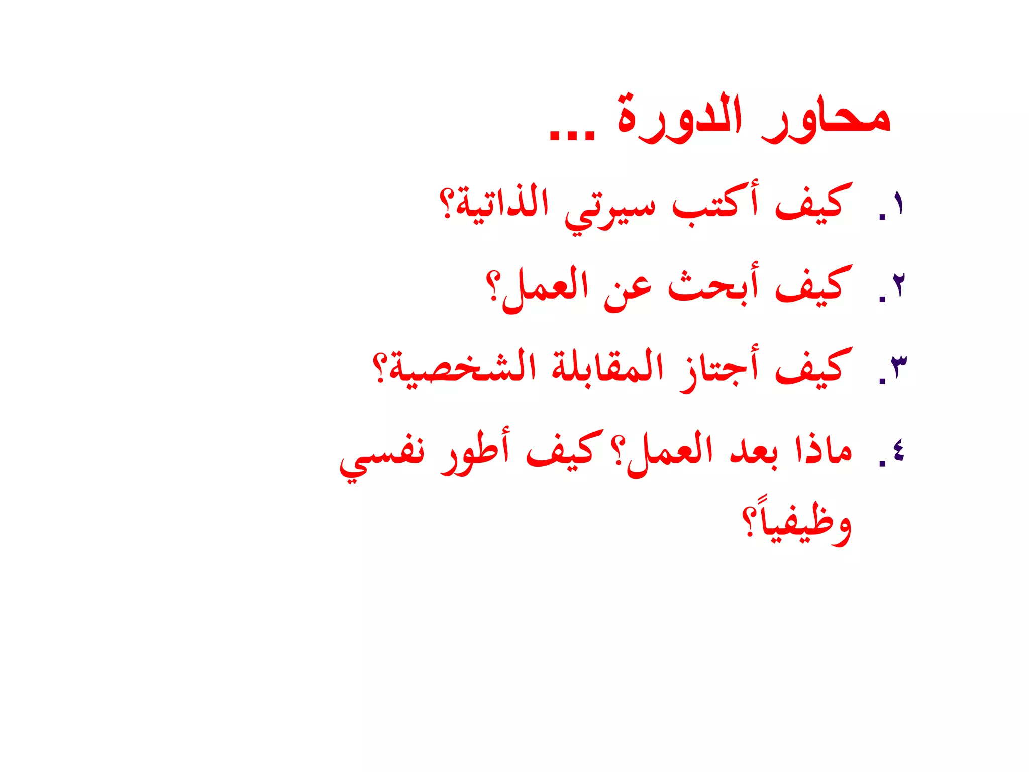 ‫الدورة‬ ‫محاور‬...
.١‫اﻟﺬاﺗﻴﺔ؟‬ ‫ﺗﻲ‬‫ﺮ‬‫ﺳﻴ‬ ‫أﻛﺘﺐ‬ ‫ﻛﻴﻒ‬
.٢‫اﻟﻌﻤﻞ؟‬ ‫ﻋﻦ‬ ‫أﺑﺤﺚ‬ ‫ﻛﻴﻒ‬
.٣‫اﻟﺸﺨﺼﻴﺔ؟‬ ‫اﻟﻤﻘﺎﺑﻠﺔ‬ ‫أﺟﺘﺎز‬ ‫ﻛﻴﻒ‬
.٤‫ﻧﻔﺴﻲ‬ ‫أﻃﻮر‬ ‫ﻛﻴﻒ‬‫اﻟﻌﻤﻞ؟‬ ‫ﺑﻌﺪ‬ ‫ﻣﺎذا‬
‫؟‬ً‫ﺎ‬‫وﻇﻴﻔﻴ‬
 