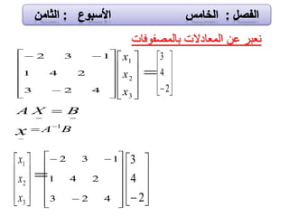 ‫بالمصفوفات‬ ‫المعادالت‬ ‫عن‬ ‫نعبر‬


















423
241
132










 2
4
3


















423
241
132










3
2
1
x
x
x
BAx
1



 BXA










2
4
3











3
2
1
x
x
x

 