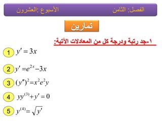 1-‫اآلتٌة‬ ‫المعادالت‬ ‫من‬ ‫كل‬ ‫ودرجة‬ ‫رتبة‬ ‫جد‬:
2
1
3
4
yy )4(
0)3(
yyy
yexy 222
)( 
xey x
32

xy 3
5
‫الفصل‬:‫األسبوع‬ ‫الثامن‬:‫العشرون‬
 
