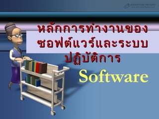 Software
หลักการทำางานของหลักการทำางานของ
ซอฟต์แวร์และระบบซอฟต์แวร์และระบบ
ปฏิบัติการปฏิบัติการ
 