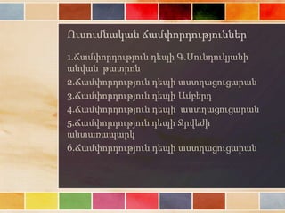 Ուսումնական ճամփորդություններ
1.Ճամփորդություն դեպի Գ.Սունդուկյանի
անվան թատրոն
2.Ճամփորդություն դեպի աստղացուցարան
3.Ճամփորդություն դեպի Ամբերդ
4.Ճամփորդություն դեպի աստղացուցարան
5.Ճամփորդություն դեպի Ջրվեժի
անտառապարկ
6.Ճամփորդություն դեպի աստղացուցարան
 