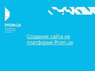 Создание сайта на
платформе Prom.ua
 