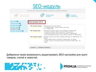 SEO-модуль
Добавлена также возможность редактировать SEO настройки для групп
товаров, статей и новостей.
 