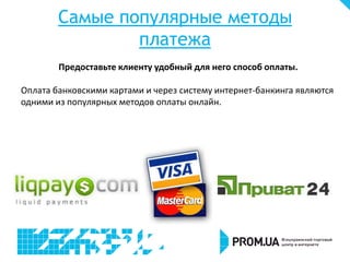 Самые популярные методы
платежа
Предоставьте клиенту удобный для него способ оплаты.
Оплата банковскими картами и через систему интернет-банкинга являются
одними из популярных методов оплаты онлайн.
 
