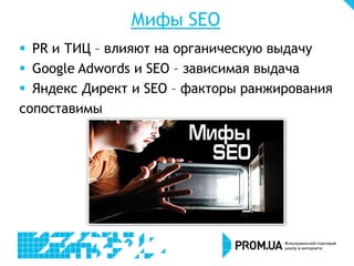 Мифы SEO
 PR и ТИЦ – влияют на органическую выдачу
 Google Adwords и SEO – зависимая выдача
 Яндекс Директ и SEO – факторы ранжирования
сопоставимы
 