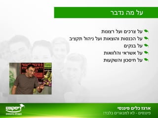 ‫רצונות‬ ‫ועל‬ ‫צרכים‬ ‫על‬
‫תקציב‬ ‫ניהול‬ ‫ועל‬ ‫והוצאות‬ ‫הכנסות‬ ‫על‬
‫בנקים‬ ‫על‬
‫והלוואות‬ ‫אשראי‬ ‫על‬
‫והשקעות‬ ‫חיסכון‬ ‫על‬
‫נדבר‬ ‫מה‬ ‫על‬
 