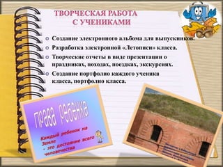  Создание электронного альбома для выпускников.
 Разработка электронной «Летописи» класса.
 Творческие отчеты в виде презентации о
праздниках, походах, поездках, экскурсиях.
 Создание портфолио каждого ученика
класса, портфолио класса.
 