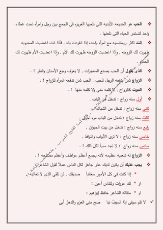 ‫الحب‬‫غطاء‬ ‫تحت‬ ‫أه‬‫ر‬‫ام‬‫و‬ ‫رجل‬ ‫بين‬ ‫الجمع‬ ‫فى‬ ‫ه‬‫ز‬‫ي‬‫ر‬‫الغ‬ ‫تلعبها‬ ‫التى‬ ‫األبديه‬ ‫الخديعه‬ ‫هو‬
. ‫نلعنها‬ ‫التى‬ ‫الحياه‬ ‫لتستمر‬ ‫احد‬‫و‬
‫انت‬‫ف‬ , ‫بك‬ ‫انفردت‬ ‫إذا‬ ‫احده‬‫و‬ ‫أه‬‫ر‬‫ام‬ ‫مع‬ ‫رومانسيه‬ ‫اكثر‬‫المحبوبه‬ ‫اغضبت‬ ‫انت‬ ‫أذا‬
‫و‬ , ‫الزوجه‬ ‫لك‬ ‫ظهرت‬‫ا‬‫و‬ , ‫األم‬ ‫لك‬ ‫ظهرت‬ ‫الزوجه‬ ‫اغضبت‬ ‫ذا‬‫ا‬‫لك‬ ‫ظهرت‬ ‫األم‬ ‫اغضبت‬ ‫ذا‬
. ‫الحماه‬
‫يقول‬ ‫الذى‬‫أ‬‫ن‬‫ال‬ , ‫ات‬‫ز‬‫المعج‬ ‫يصنع‬ ‫الحب‬. ! ‫الفقر‬‫و‬ ‫األسنان‬ ‫وجع‬ ‫يعرف‬
‫اج‬‫و‬‫الز‬‫يدفع‬ ‫ثمن‬. ! ‫اج‬‫و‬‫للز‬ ‫أه‬‫ر‬‫الم‬ ‫تدفعه‬ ‫ثمن‬ ‫الحب‬ , ‫للحب‬ ‫الرجل‬ ‫ه‬
‫الموت‬. ! ‫منها‬ ‫كلمه‬ ‫ال‬‫و‬ ‫منى‬ ‫كلمه‬ ‫ال‬ , ‫اج‬‫و‬‫كالز‬
‫أول‬, ‫الباب‬ ‫من‬ ‫تدخل‬ : ‫اج‬‫و‬‫ز‬ ‫سنه‬
‫ثانى‬, ‫الشباك‬ ‫من‬ ‫تدخل‬ : ‫اج‬‫و‬‫ز‬ ‫سنه‬
‫ثالث‬, ‫ى‬‫اخر‬ ‫ه‬‫ر‬‫م‬ ‫الباب‬ ‫من‬ ‫تدخل‬ : ‫اج‬‫و‬‫ز‬ ‫سنه‬
‫ابع‬‫ر‬, ‫ان‬‫ر‬‫الجي‬ ‫بيت‬ ‫من‬ ‫تدخل‬ : ‫اج‬‫و‬‫ز‬ ‫سنه‬
‫خامس‬, ‫افذ‬‫و‬‫الن‬‫و‬ ‫اب‬‫و‬‫األب‬ ‫ى‬‫تر‬ ‫ال‬ : ‫اج‬‫و‬‫ز‬ ‫سنه‬
‫سادس‬‫ا‬‫و‬‫ز‬ ‫سنه‬. ! ‫ذلك‬ ‫لكل‬ ‫سببآ‬ ‫تجد‬ ‫ال‬ : ‫ج‬
‫اج‬‫و‬‫الز‬. ! ‫مصلحه‬ ‫أعظم‬‫و‬ ‫اطف‬‫و‬‫ع‬ ‫أعظم‬ ‫يجمع‬ ‫ألنه‬ ‫عظيمه‬ ‫شعبيه‬ ‫له‬
‫عليك‬ ‫يجب‬‫عمآل‬ ‫الناس‬ ‫لكل‬ ‫جاهز‬ ‫عذر‬ ‫لديك‬ ‫يكون‬ ‫أن‬: ‫الشاعر‬ ‫لقول‬
*‫ك‬ ‫فى‬ ‫كنت‬ ‫إذا‬‫لن‬ , ‫صديقك‬ ‫معاتبآ‬ ‫األمور‬ ‫ل‬. ‫تعاتبه‬ ‫ال‬ ‫الذى‬ ‫تلقى‬
‫او‬*! ‫أعين‬ ‫وللناس‬ ‫ات‬‫ر‬‫عو‬ ‫لك‬
‫او‬*: ‫اهيم‬‫ر‬‫إب‬ ‫حافظ‬ ‫الشاعر‬ ‫ماقاله‬
‫السيف‬ ‫إذا‬ ‫سيفى‬ ‫تلم‬ ‫ال‬‫الدهر‬‫و‬ ‫العزم‬ ‫منى‬ ‫صح‬ ‫نبا‬‫أبى‬
 