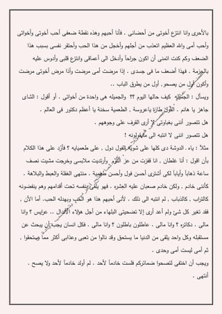 ‫فأنا‬ . ‫أحضانى‬ ‫من‬ ‫أخوتى‬ ‫ع‬‫انتز‬ ‫انا‬‫و‬ ‫ى‬‫باألحر‬‫أ‬‫اتى‬‫و‬‫أخ‬‫و‬ ‫أخوتى‬ ‫أحب‬ ‫ضعفى‬ ‫نقطة‬ ‫وهذه‬ ‫حبهم‬
‫أحب‬‫و‬‫أ‬‫العظيم‬ ‫اهلل‬‫و‬ ‫مى‬‫هذا‬ ‫بسبب‬ ‫نفسى‬ ‫أحتقر‬‫و‬ ‫الحب‬ ‫هذا‬ ‫من‬ ‫أخجل‬‫و‬ ‫أجلهم‬ ‫من‬ ‫اتعذب‬
‫قلبى‬ ‫ع‬‫انتز‬‫و‬ ‫أعماقى‬ ‫الى‬ ‫أدخل‬‫و‬ ‫احآ‬‫ر‬‫ج‬ ‫اكون‬ ‫أن‬ ‫اتمنى‬ ‫كنت‬ ‫وكم‬ ‫الضعف‬‫عليه‬ ‫أدوس‬‫و‬
‫أ‬ ‫مرضت‬ ‫إذا‬ . ‫جسدى‬ ‫فى‬ ‫ما‬ ‫أضعف‬ ‫فهذا‬ . ‫بالجزمة‬‫م‬‫م‬ ‫أخوتى‬ ‫مرض‬ ‫أذا‬‫و‬ ‫مرضت‬ ‫ى‬‫رضت‬
.. ‫الباب‬ ‫يطرق‬ ‫من‬ ‫أول‬ ,‫يصحو‬ ‫من‬ ‫أول‬ ‫أكون‬‫و‬
‫؟؟‬ ‫اليوم‬ ‫حالها‬ ‫كيف‬ ‫الجميله‬ : ‫ويسأل‬‫احد‬‫و‬ ‫هى‬ ‫الجميله‬‫و‬‫ة‬‫أو‬ . ‫اتى‬‫و‬‫أخ‬ ‫من‬‫أ‬‫الشا‬ : ‫قول‬‫ى‬
. ‫هانم‬ ‫يا‬ ‫جاهز‬‫يا‬ ‫ة‬‫ز‬‫طا‬ ‫الفول‬‫الطعمي‬ , ‫عروسة‬‫ة‬‫سخن‬‫ة‬. ‫العالم‬ ‫فى‬ ‫دكتور‬ ‫أعظم‬ ‫يا‬
. ‫وجوههم‬ ‫على‬ ‫القرف‬ ‫ى‬‫أر‬ ‫ال‬ ‫بغباوتى‬ ‫أننى‬ ‫تتصور‬ ‫هل‬
‫مايق‬ ‫الى‬ ‫انتبه‬ ‫ال‬ ‫اننى‬ ‫تتصور‬ ‫هل‬‫ولونه‬!
‫ش‬ ‫على‬ ‫كلها‬ ‫دى‬ ‫الدوشة‬ ‫ـ‬ ‫ياه‬ : ‫مثآل‬‫ال‬ ‫ويه‬‫ف‬ ‫؟‬ ‫طعميايه‬ ‫على‬ , ‫دول‬ ‫فول‬‫أر‬‫الكالم‬ ‫هذا‬ ‫على‬ ‫د‬
‫بأن‬‫نصف‬ ‫مشيت‬ ‫وخرجت‬ ‫مالبسى‬ ‫تديت‬‫ر‬‫أ‬‫و‬ ‫النوم‬ ‫عز‬ ‫من‬ ‫قفزت‬ ‫انا‬ , ‫غلطان‬ ‫أنا‬ : ‫اقول‬
‫ساع‬‫ة‬‫ط‬ ‫أحسن‬‫و‬ ‫فول‬ ‫أحسن‬ ‫ى‬‫أشتر‬ ‫لكى‬ ‫أيابآ‬‫و‬ ‫ذهابآ‬. ‫عمية‬‫الغفل‬ ‫منتهى‬‫ة‬‫الباله‬‫و‬ ‫العبط‬‫و‬‫ة‬.
‫الع‬ ‫عليه‬ ‫صعبان‬ ‫خادم‬ ‫ولكن‬ , ‫خادم‬ ‫كأننى‬‫ينفضونه‬ ‫وهم‬ ‫أقدامهم‬ ‫تحت‬ ‫بنفسه‬ ‫يلقى‬ ‫فهو‬ . ‫ه‬‫ر‬‫ش‬
‫ألن‬ . ‫ذلك‬ ‫الى‬ ‫انتبه‬ ‫لم‬ , ‫كالذباب‬ , ‫اب‬‫ر‬‫كالت‬‫الحب‬ ‫وبهدله‬ ‫الحب‬ ‫هو‬ ‫هذا‬ ‫أحبهم‬ ‫ى‬, ‫األن‬ ‫أما‬ .
‫ى‬‫أر‬ ‫أعد‬ ‫ولم‬ ‫شئ‬ ‫كل‬ ‫تغير‬ ‫فقد‬‫إ‬‫انا‬‫و‬ ‫؟‬ ‫ايس‬‫ر‬‫ع‬ .. ‫األندال‬ ‫الء‬‫ؤ‬‫ه‬ ‫أجل‬ ‫من‬ ‫البلهاء‬ ‫تضحيتى‬ ‫ال‬
‫يجب‬ ‫انسان‬ ‫فكل‬ . ‫مالى‬ ‫انا‬‫و‬ ‫؟‬ ‫باطلون‬ ‫عاطلون‬ . ‫مالى‬ ‫انا‬‫و‬ ‫؟‬ ‫ه‬‫ر‬‫دكات‬ . ‫مالى‬‫أ‬‫عن‬ ‫يبحث‬ ‫ن‬
‫ا‬‫و‬‫يستحق‬ ‫مما‬ ‫أكثر‬ ‫وعذابى‬ ‫تعبى‬ ‫من‬ ‫ا‬‫و‬‫نال‬ ‫وقد‬ ‫يستحق‬ ‫ما‬ ‫الدنيا‬ ‫من‬ ‫يلقى‬ ‫احد‬‫و‬ ‫وكل‬ ‫مستقبله‬,
. ‫وحدى‬ ‫أمى‬ ‫ليست‬ ‫أمى‬ ‫ثم‬
‫اختفى‬ ‫أن‬ ‫ويجب‬. ‫يصح‬ ‫ال‬‫و‬ ‫ألحد‬ ‫خادمآ‬ ‫أولد‬ ‫لم‬ . ‫ألحد‬ ‫خادمآ‬ ‫فلست‬ ‫ضمائركم‬ ‫ا‬‫و‬‫لتصح‬
. ‫أنتهى‬
 