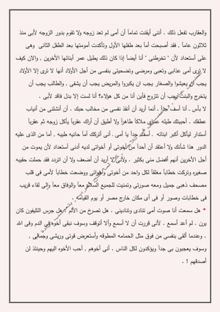 ‫منذ‬ ‫ألبى‬ ‫الزوجه‬ ‫بدور‬ ‫تقوم‬ ‫ال‬‫و‬ ‫زوجه‬ ‫تعد‬ ‫لم‬ ‫أمى‬ ‫أن‬ ‫تمامآ‬ ‫أيقنت‬ ‫أننى‬ . ‫ذلك‬ ‫تفعل‬ ‫العقارب‬‫و‬
‫وهى‬ ‫الثانى‬ ‫الطفل‬ ‫بعد‬ ‫أمومتها‬ ‫وتأكدت‬ ‫األول‬ ‫طفلها‬ ‫بعد‬ ‫أمآ‬ ‫أصبحت‬ ‫فقد‬ , ‫عامآ‬ ‫ثالثون‬
‫على‬‫أس‬‫أبنائها‬ ‫عمر‬ ‫يطيل‬ ‫ذلك‬ ‫كان‬ ‫إذا‬ ‫أيضآ‬ ‫أنا‬ " ‫تخرطنى‬ " ‫ألن‬ ‫تعداد‬‫ا‬‫و‬ , ‫ين‬‫ر‬‫ألخ‬‫ا‬‫ال‬‫ن‬‫كيف‬
‫ى‬‫تر‬ ‫ال‬ ‫أنها‬ ‫الد‬‫و‬‫األ‬ ‫أجل‬ ‫من‬ ‫بنفسى‬ ‫وتضحيتى‬ ‫ومرضى‬ ‫وتعبى‬ ‫عذابى‬ ‫أمى‬ ‫ى‬‫تر‬ ‫ال‬‫إ‬‫ال‬‫األ‬‫الد‬‫و‬
‫أن‬ ‫يجب‬ ‫الطالب‬‫و‬ , ‫يشفى‬ ‫أن‬ ‫يجب‬ ‫يض‬‫ر‬‫الم‬‫و‬ ‫ا‬‫و‬‫يكبر‬ ‫ان‬ ‫يجب‬ ‫الصغار‬‫و‬ ‫ا‬‫و‬‫يعيش‬ ‫ان‬ ‫يجب‬
‫يج‬ ‫البنت‬‫و‬ ‫ج‬‫يتخر‬‫الء‬‫ؤ‬‫ه‬ ‫كل‬ ‫من‬ ‫أنا‬ ‫فأين‬ ‫ج‬‫تتزو‬ ‫أن‬ ‫ب‬‫؟‬‫لست‬ ‫أنا‬‫إ‬. ‫ألبى‬ ‫فاقد‬ ‫بدل‬ ‫ال‬
‫بأس‬ ‫ال‬‫ـ‬‫ـ‬‫جدآ‬ ‫أسف‬ ‫أنا‬‫ـ‬‫ـ‬‫أنشل‬ ‫أن‬ . ‫حبك‬ ‫مخالب‬ ‫من‬ ‫نفسى‬ ‫أنقذ‬ ‫أن‬ ‫يد‬‫ر‬‫أ‬ ‫أنما‬‫نى‬‫أنياب‬ ‫من‬
‫بآ‬‫ر‬‫عق‬ ‫ثم‬ ‫زوجه‬ ‫يأكل‬ ‫بآ‬‫ر‬‫عق‬ ‫اك‬‫ر‬‫أ‬ ‫أن‬ ‫أطيق‬ ‫ال‬‫و‬ ‫آ‬‫ر‬‫طاه‬ ‫مالكآ‬ ‫ى‬‫عمر‬ ‫طيله‬ ‫أحببتك‬ . ‫عطفك‬
‫عليه‬ ‫الذى‬ ‫من‬ ‫أما‬ , ‫طيبه‬ ‫حانيه‬ ‫أمآ‬ ‫أتركك‬ ‫أنى‬ ‫ـ‬ ‫أمى‬ ‫يا‬ ‫جدآ‬ ‫أسف‬ ‫ـ‬ ‫ابنائه‬ ‫أكبر‬ ‫ليأكل‬ ‫أستدار‬
‫أع‬ ‫ال‬‫و‬ ‫شأنك‬ ‫هذا‬ ‫الدور‬‫من‬ ‫يموت‬ ‫ألن‬ ‫أستعداد‬ ‫أدنى‬ ‫لديه‬ ‫اتى‬‫و‬‫أخ‬ ‫أو‬ ‫أخوتى‬ ‫من‬ ‫أحدآ‬ ‫أن‬ ‫تقد‬
‫ين‬‫ر‬‫األخ‬ ‫أجل‬. ‫بكثير‬ ‫منى‬ ‫أفضل‬ ‫أنهم‬‫أ‬ ‫ال‬‫و‬ ‫أضعف‬ ‫أن‬ ‫يد‬‫ر‬‫أ‬ ‫ال‬ ‫ألنى‬‫و‬‫ن‬‫حقيبه‬ ‫حملت‬ ‫فقد‬ ‫اتردد‬
‫م‬ ‫خطابآ‬ ‫وتركت‬ ‫ه‬‫ر‬‫صغي‬‫أخوتى‬ ‫من‬ ‫احد‬‫و‬ ‫لكل‬ ‫غلقآ‬‫أ‬‫و‬‫قلب‬ ‫فى‬ ‫ألمى‬ ‫خطابآ‬ ‫ووضعت‬ ‫اتى‬‫و‬‫خ‬
‫مصحف‬‫و‬ ‫معآ‬ ‫الوفاق‬‫و‬ ‫معآ‬ ‫السالم‬ ‫للجميع‬ ‫وتمنيت‬ ‫تى‬‫ر‬‫صو‬ ‫ومعه‬ ‫جميل‬ ‫ذهبى‬‫ا‬‫يب‬‫ر‬‫ق‬ ‫لقاء‬ ‫لى‬
. ‫القيامه‬ ‫يوم‬ ‫أو‬ ‫مصر‬ ‫ج‬‫خار‬ ‫مكان‬ ‫أى‬ ‫فى‬ ‫أو‬ ‫وصور‬ ‫خطابات‬ ‫فى‬
*‫كان‬ ‫التليفون‬ ‫جرس‬ ‫هل‬ . ‫األلم‬ ‫من‬ ‫خ‬‫تصر‬ ‫هل‬ . ‫وتنادينى‬ ‫تنادى‬ ‫أمى‬ ‫صوت‬ ‫أنا‬ ‫سمعت‬ ‫هل‬
‫ا‬ ‫فى‬ ‫أخوه‬ ‫نبقى‬ ‫وسوف‬ ‫أتوقف‬ ‫أال‬‫و‬ ‫أسمع‬ ‫ال‬ ‫أن‬ ‫قررت‬ ‫ألنى‬ . ‫أسمع‬ ‫أعد‬ ‫لم‬ . ‫يرن‬‫اهلل‬ ‫وفى‬ ‫لدم‬
, ‫وجمالى‬ ‫يشى‬‫ر‬‫و‬ ‫قوتى‬ ‫أستعرض‬‫و‬ ‫المطوقه‬ ‫الحمامه‬ ‫مثل‬ ‫فوق‬ ‫من‬ ‫بنفسى‬ ‫ألقى‬ ‫وعندما‬ .
‫لن‬ ‫وحينئذ‬ ‫اليهم‬ ‫األخوه‬ ‫أحب‬ , ‫أخوهم‬ ‫أنى‬ . ‫الناس‬ ‫لكل‬ ‫ويؤكدون‬ ‫جدآ‬ ‫بى‬ ‫يعجبون‬ ‫وسوف‬
. ! ‫أصدقهم‬
 