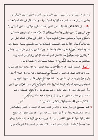 ‫و‬ , ‫رؤوسهم‬ ‫على‬ ‫يمشون‬‫أ‬‫على‬ ‫يمشون‬ ‫خرون‬‫أ‬‫على‬ ‫يمشون‬ ‫الذين‬ ‫القليلون‬‫و‬ ‫يديهم‬‫أ‬‫رجلهم‬
‫على‬ ‫يمشون‬‫أ‬‫التركيب‬ ‫هذه‬ ‫اسم‬ ‫فما‬ . ‫بع‬‫ر‬‫ة‬‫االجتماعي‬‫ة‬‫المجتمع‬ ‫بناء‬ ‫فى‬ ‫الخلل‬ ‫هذا‬ ‫او‬ .. !
‫ثالثا‬:‫إ‬‫الثقاف‬ ‫ن‬‫ة‬‫بي‬‫ر‬‫الغ‬‫ة‬‫أ‬‫و‬ ‫الناس‬ ‫على‬ ‫ستولت‬‫أ‬‫نحن‬ ‫فال‬ ‫حياتهم‬ ‫عليهم‬ ‫فسدت‬‫أ‬‫ال‬‫و‬ ‫يكان‬‫ر‬‫م‬
‫مع‬ ‫الء‬‫ؤ‬‫ه‬ ‫كل‬ ‫ولكن‬ ‫مسلمون‬ ‫ال‬‫و‬ ‫شرقيون‬ ‫نحن‬ ‫ال‬‫و‬ ‫بيون‬‫ر‬‫او‬ ‫نحن‬‫آ‬.‫أ‬‫متمسكون‬ ‫بيون‬‫ر‬‫غ‬ ‫ى‬
‫ب‬‫ا‬‫أل‬‫ا‬ ‫سالم‬‫حيان‬‫آ‬‫ل‬ ‫يميلون‬ ‫مسلمون‬ ‫او‬‫ل‬‫احيان‬ ‫غرب‬‫آ‬‫الى‬ ‫انظر‬ ‫النساء‬ ‫فساتين‬ ‫الى‬ ‫انظر‬ , .
‫الى‬‫و‬ ‫وعناد‬ ‫ار‬‫ر‬‫بأص‬ ‫للمجتمع‬ ‫هدم‬ ‫من‬ ‫المجالت‬‫و‬ ‫الصحف‬ ‫ه‬‫ر‬‫تنش‬ ‫ما‬ ‫أ‬‫ر‬‫اق‬ , ‫الرجال‬ ‫مشروبات‬
‫للحيا‬ ‫الدعوه‬‫ة‬‫يكي‬‫ر‬‫االم‬‫ة‬‫الحفاو‬ ‫بنفس‬‫ة‬‫الحماس‬‫و‬‫ة‬‫يختا‬ ‫الناس‬ ‫وترك‬ .‫ر‬‫الناس‬‫و‬ , ‫مايناسبهم‬ ‫ون‬
‫الذى‬ ‫التناقض‬ ‫هذا‬ ‫يعيشون‬ ‫انما‬‫و‬ ‫يختارون‬ ‫ال‬‫أ‬‫وبدد‬ ‫الحياه‬ ‫فى‬ ‫غبتهم‬‫ور‬ ‫ادتهم‬‫ر‬‫ا‬ ‫ضعف‬
. ‫بيين‬‫ر‬‫غ‬ ‫ا‬‫و‬‫ينقلب‬ ‫ان‬ ‫او‬ ‫مسلمين‬ ‫ا‬‫و‬‫يعود‬ ‫ان‬ ‫من‬ ‫يأسهم‬ ‫اكد‬‫و‬ ‫فيه‬ ‫هم‬ ‫بما‬ ‫سعادتهم‬
‫و‬‫أ‬‫خير‬‫آ‬:‫األ‬ ‫السبب‬‫ان‬ ‫هو‬ ‫خير‬‫ظهرت‬ ‫فقد‬ ‫به‬ ‫يؤمنون‬ ‫الذى‬ ‫عن‬ ‫التعبير‬ ‫يه‬‫ر‬‫ح‬ ‫الناس‬ ‫لدى‬
‫و‬ ‫الدين‬ ‫فى‬ ‫الحاده‬ ‫االتجاهات‬ ‫هذه‬‫انسان‬ ‫كل‬ ‫حق‬ ‫فمن‬ , ‫اطيه‬‫ر‬‫الديمق‬ ‫مع‬ ‫السياسه‬‫أ‬‫يقول‬ ‫ن‬
‫و‬‫أ‬‫و‬ ‫يتخيل‬ ‫ن‬‫أ‬‫ما‬ ‫الى‬ ‫يدعو‬ ‫ن‬‫به‬ ‫أمن‬,‫أ‬‫المتطرفين‬ ‫الء‬‫ؤ‬‫ه‬ ‫ما‬" ‫الرفض‬ " ‫ا‬‫و‬‫اختار‬ ‫فأنهم‬
‫ايض‬ ‫المجتمع‬ ‫ليرفضهم‬ ‫للمجتمع‬‫آ‬‫عالم‬ ‫ا‬‫و‬‫فأختار‬‫آ‬‫الناس‬ ‫عن‬ ‫لهم‬‫ز‬‫فع‬ , ‫بهم‬ ‫انفرد‬‫و‬ ‫به‬ ‫ا‬‫و‬‫انفرد‬
‫انهم‬ , ‫شياطين‬ ‫الناس‬ ‫وكل‬ ‫بشر‬ ‫وحدهم‬ ‫انهم‬ , ‫باطل‬ ‫الناس‬ ‫وكل‬ ‫حق‬ ‫على‬ ‫انهم‬ ‫ا‬‫و‬‫أ‬‫ر‬‫و‬
‫من‬ ‫بدل‬ , ‫مجانين‬ ‫الناس‬ ‫وكل‬ ‫العقالء‬‫أ‬‫مزقوها‬ ‫الناس‬ ‫صفوف‬ ‫ا‬‫و‬‫يوحد‬ ‫ن‬. !
‫ـ‬‫ـ‬‫ـ‬‫ـ‬‫ـ‬‫من‬ ‫ده‬ ‫الكالم‬20‫ودلوقتى‬ ‫سنه‬‫أتعكس‬‫فاهمنى‬ "!"‫ـ‬‫ـ‬‫ـ‬‫ـ‬‫ـ‬
‫صحيح‬ ‫ليس‬‫او‬ ‫القفص‬ ‫وكسرت‬ ‫قفص‬ ‫فى‬ ‫كنت‬ . ‫طليق‬ ‫طائر‬ ‫انى‬‫أ‬‫فى‬ ‫انطلقت‬‫و‬ ‫نكسر‬
‫المفتوح‬ ‫اهلل‬ ‫سماء‬‫ة‬‫بعيد‬‫آ‬‫عن‬‫أ‬!! ‫وهم‬ ‫هذا‬ ... ‫الناس‬ ‫رض‬‫الطيور‬ ‫أيت‬‫ر‬ ‫فقد‬‫إ‬‫انفتح‬ ‫ذا‬
‫تقف‬ ‫فأنها‬ ‫لها‬ ‫القفص‬‫فوق‬‫انه‬‫ز‬‫ن‬‫ز‬‫ال‬ ‫من‬ ‫ج‬‫يخر‬ ‫السجين‬ ‫أيت‬‫ر‬ , ‫القفص‬‫ويقف‬‫أ‬‫وينظر‬ ‫مامها‬
‫يمين‬‫آ‬‫ويسار‬‫آ‬‫السجين‬ ‫ان‬ ‫اظن‬ ‫كنت‬ , ‫امامها‬ ‫ويجلس‬ ‫عليها‬ ‫يتساند‬ ‫ثم‬‫إ‬‫يرمى‬ ‫فأنه‬ ‫ج‬‫خر‬ ‫ذا‬
 