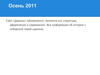 Осень 2011
Сайт «Дарины» обновляется: меняется его структура,
оформление и содержание. Вся информация об истории с
сибирской язвой удалена.
 