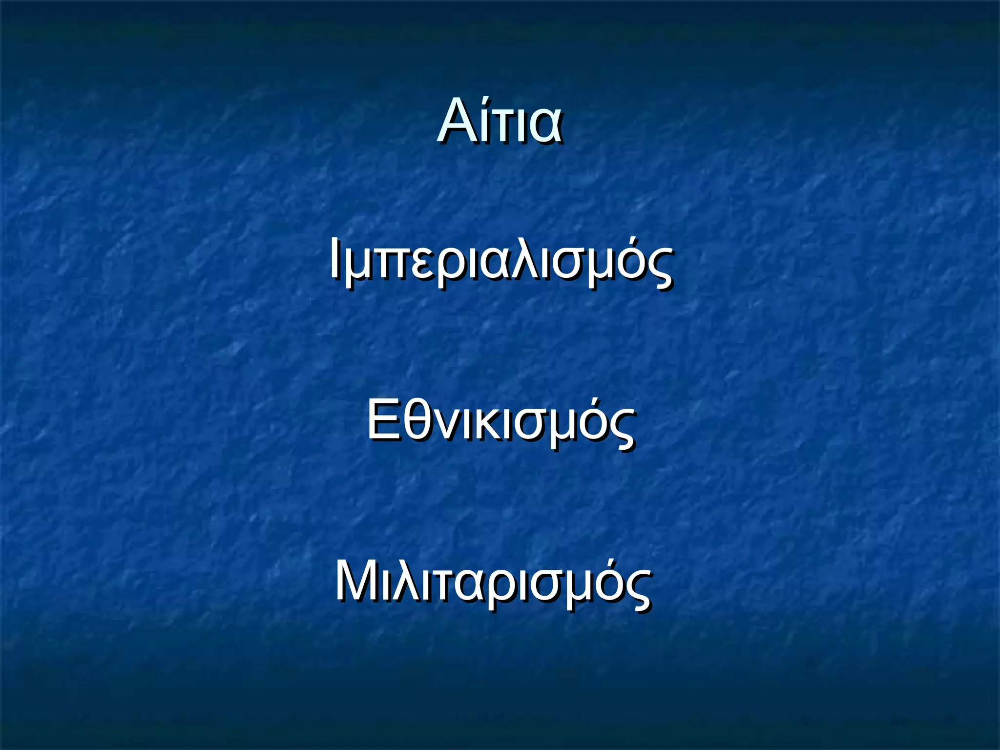 ΑίτιαΑίτια
ΙμπεριαλισμόςΙμπεριαλισμός
ΕθνικισμόςΕθνικισμός
ΜιλιταρισμόςΜιλιταρισμός
 