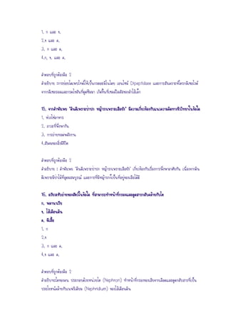 1. ก และ ข.
2.ข และ ค.
3. ก และ ค.
4.ก, ข. และ ค.
คาตอบที่ถูกต้องคือ 2
คาอธิบาย :การย่อยไดเพปไทด์ให้เป็นกรดอะมิโนโดย เอนไซม์ Dipeptidase และการสังเคราะห์ไตรกลีเซอไรด์
จากกลีเซอรอลและกรดไขมันที่ดูดซึมมา เกิดขึ้นที่เซลล์วิลลัสของลาไส้เล็ก
15. จากคาพังเพย "ดินดีเพราะป่าปก หญ้ารกเพราะเสือยัง" มีความเกี่ยวข้องกับแนวความคิดทางชีววิทยาในข้อใด
1. ห่วงโซ่อาหาร
2. ภาวะที่พึ่งพากัน
3. การถ่ายทอดพลังงาน
4.สังคมของสิ่งมีชีวิต
คาตอบที่ถูกต้องคือ 2
คาอธิบาย : คาพังเพย "ดินดีเพราะป่าปก หญ้ารกเพราะเสือยัง" เกี่ยวข้องกับเรื่องการพึ่งพาอาศัยกัน เนื่องจากดิน
ดีเพราะมีป่าไม้ที่อุดมสมบูรณ์ และการที่มีหญ้ารกก็เป็นที่อยู่ของเสือได้ดี
16. อวัยวะขับถ่ายของสัตว์ในข้อใด ที่สามารถทาหน้าที่กรองและดูดสารกลับคล้ายกับไต
ก. พลานาเรีย
ข. ไส้เดือนดิน
ค. ผีเสื้อ
1. ก
2.ข
3. ก และ ค.
4.ข และ ค.
คาตอบที่ถูกต้องคือ 2
คาอธิบาย:ไตของคน ประกอบด้วยหน่วยไต (Nephron) ทาหน้าที่กรองของเสียจากเลือดและดูดกลับสารที่เป็น
ประโยชน์คล้ายกับเนฟริเดียม (Nephridium) ของไส้เดือนดิน
 